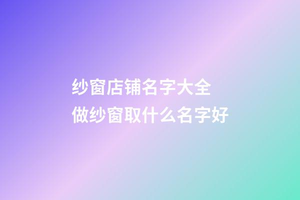 纱窗店铺名字大全 做纱窗取什么名字好-第1张-店铺起名-玄机派